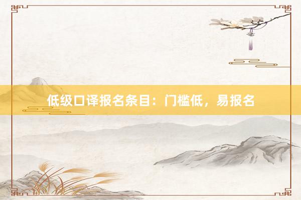 低级口译报名条目：门槛低，易报名