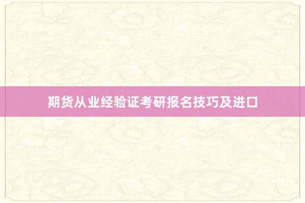 期货从业经验证考研报名技巧及进口