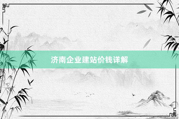 济南企业建站价钱详解