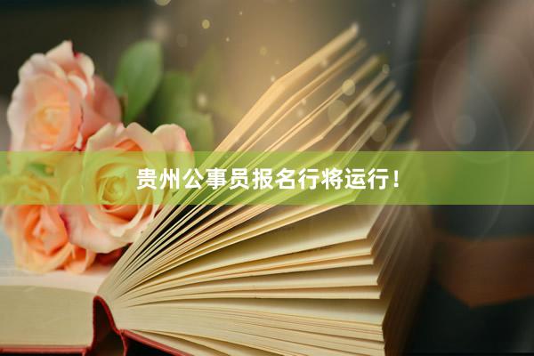 贵州公事员报名行将运行！