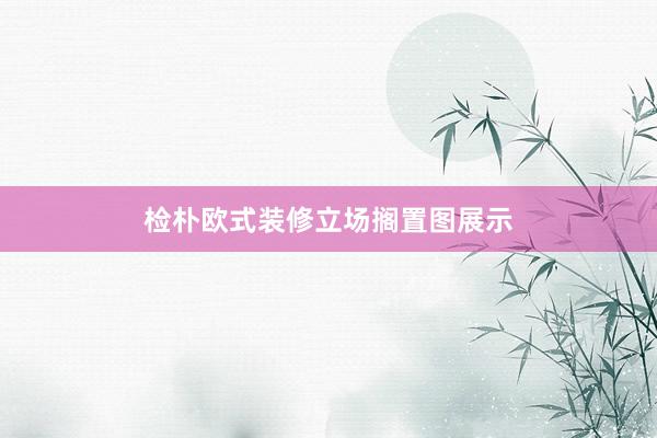 检朴欧式装修立场搁置图展示