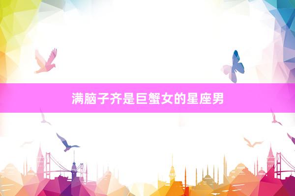 满脑子齐是巨蟹女的星座男