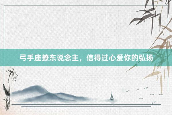 弓手座撩东说念主，信得过心爱你的弘扬