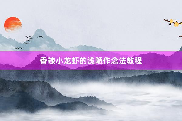 香辣小龙虾的浅陋作念法教程