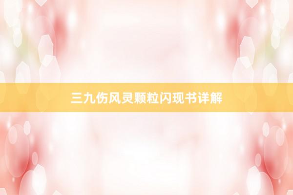 三九伤风灵颗粒闪现书详解